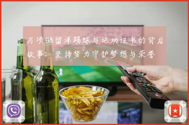 万项晒留洋踢球与记功证书的背后故事：坚持努力守护梦想与荣誉