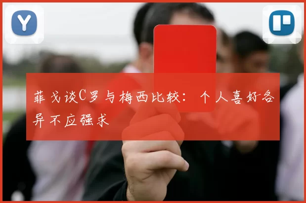 菲戈谈C罗与梅西比较：个人喜好各异不应强求