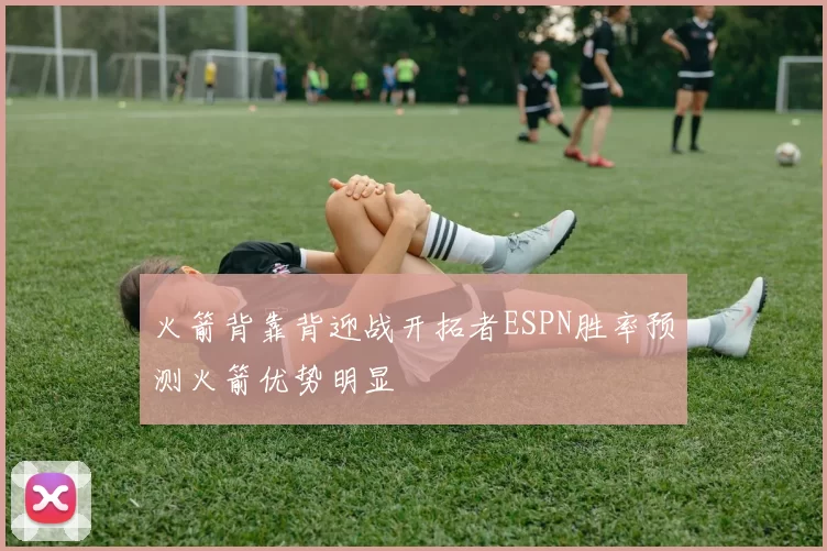 火箭背靠背迎战开拓者ESPN胜率预测火箭优势明显