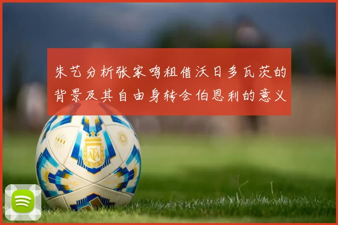 朱艺分析张家鸣租借沃日多瓦茨的背景及其自由身转会伯恩利的意义