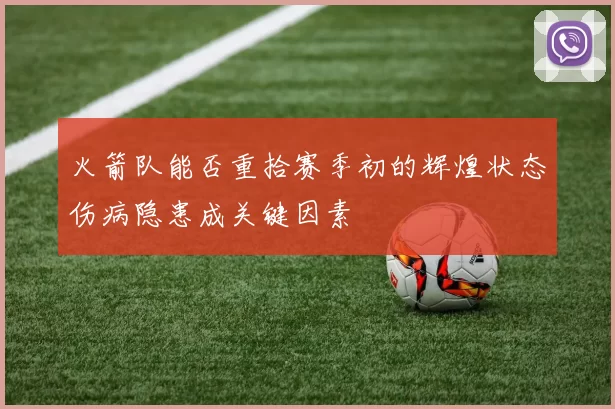 火箭队能否重拾赛季初的辉煌状态伤病隐患成关键因素