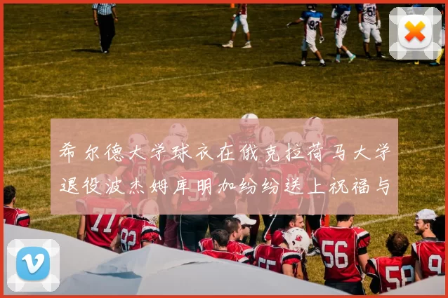 希尔德大学球衣在俄克拉荷马大学退役波杰姆库明加纷纷送上祝福与敬意