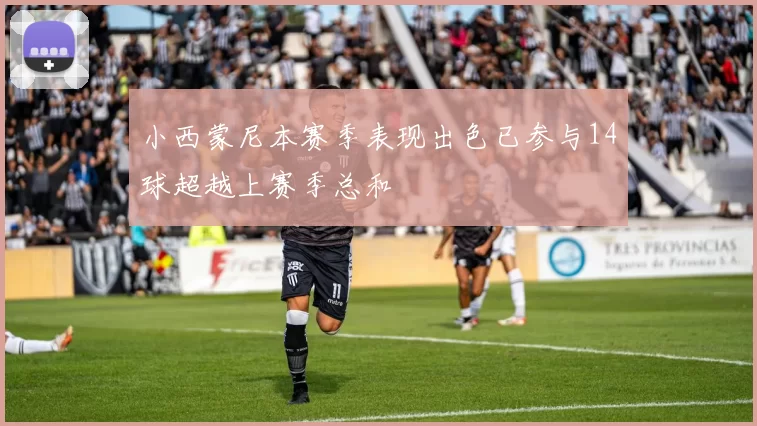 小西蒙尼本赛季表现出色已参与14球超越上赛季总和