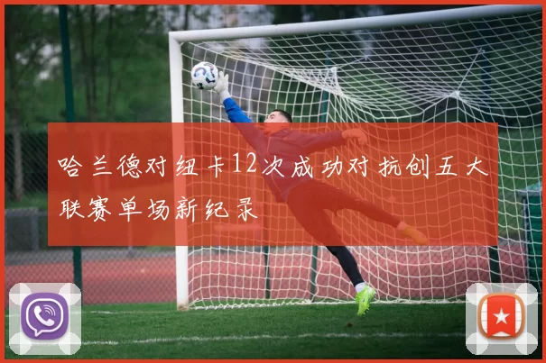 哈兰德对纽卡12次成功对抗创五大联赛单场新纪录